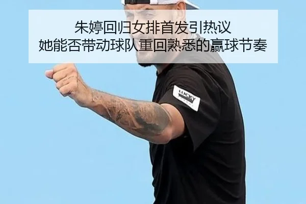 朱婷回归女排首发引热议 她能否带动球队重回熟悉的赢球节奏（kaiyun）